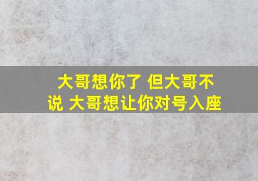 大哥想你了 但大哥不说 大哥想让你对号入座